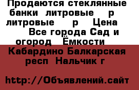 Продаются стеклянные банки 5литровые -40р, 3 литровые - 25р. › Цена ­ 25 - Все города Сад и огород » Ёмкости   . Кабардино-Балкарская респ.,Нальчик г.